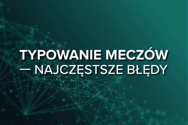 Błędy w typowaniu u bukmachera. 7 najczęstszych błędów typerów