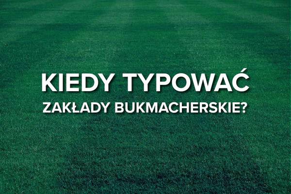 Kiedy najlepiej zagrać zakład bukmacherski? [PORADNIK]