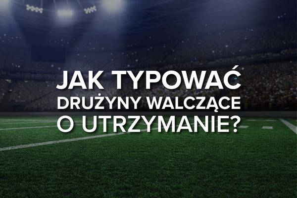 Czy warto obstawiać mecze drużyn broniących się przed spadkiem?