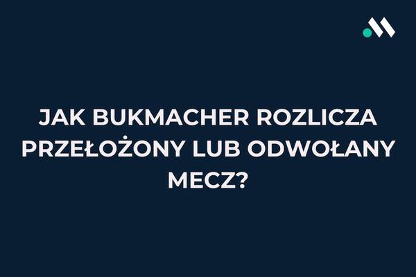 Jak bukmacher rozlicza przełożony lub odwołany mecz?