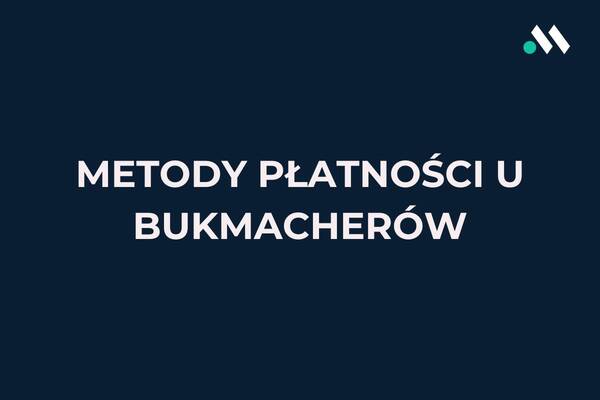 Metody płatności u bukmacherów online - wpłaty i wypłaty