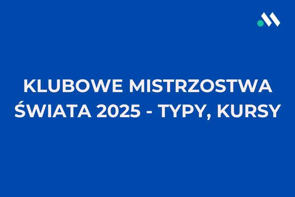 Klubowe Mistrzostwa Świata 2025: typy i kursy bukmacherskie (15.06-13.07)