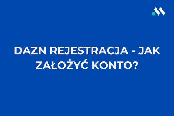 DAZN rejestracja - jak założyć konto i wydarzenia sportowe na platformie?