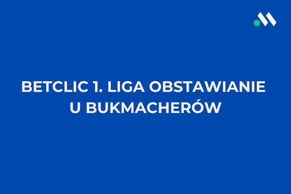 Betclic 1. liga obstawianie. Jak i gdzie obstawiać 1. ligę?