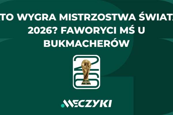 Kto wygra Mistrzostwa Świata 2026? Faworyci MŚ u bukmacherów
