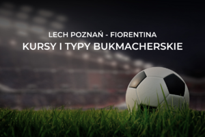 Lech Poznań - Fiorentina kursy | Zakłady bukmacherskie i obstawianie